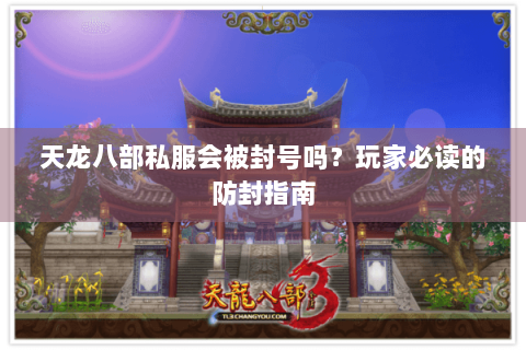 天龙八部私服会被封号吗？玩家必读的防封指南