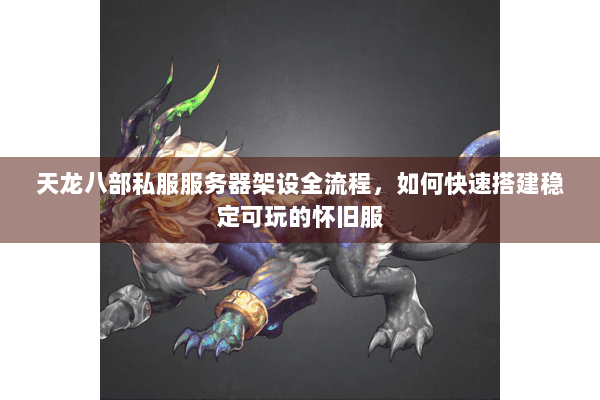天龙八部私服服务器架设全流程，如何快速搭建稳定可玩的怀旧服