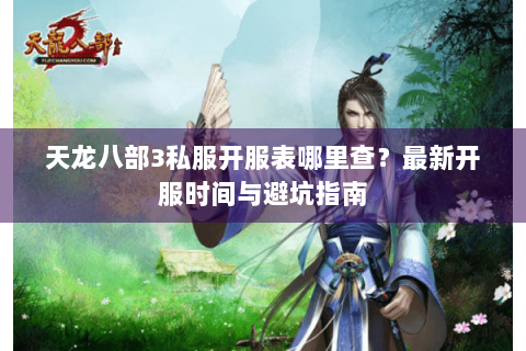 天龙八部3私服开服表哪里查？最新开服时间与避坑指南
