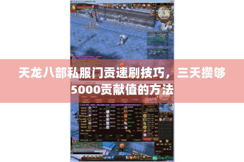 天龙八部私服门贡速刷技巧，三天攒够5000贡献值的方法