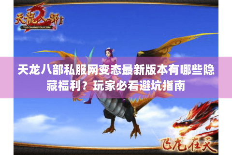 天龙八部私服网变态最新版本有哪些隐藏福利？玩家必看避坑指南