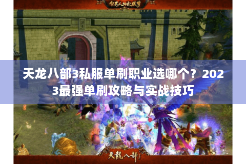 天龙八部3私服单刷职业选哪个？2023最强单刷攻略与实战技巧