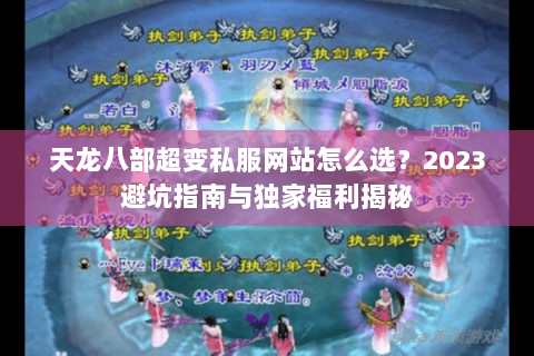 天龙八部超变私服网站怎么选？2023避坑指南与独家福利揭秘