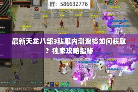 最新天龙八部3私服内测资格如何获取？独家攻略揭秘