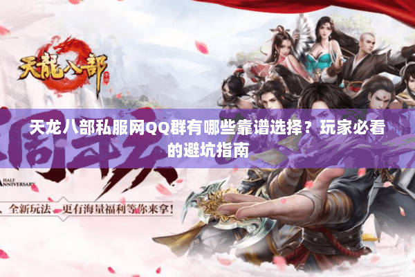 天龙八部私服网QQ群有哪些靠谱选择？玩家必看的避坑指南