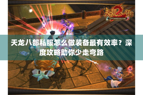 天龙八部私服怎么做装备最有效率？深度攻略助你少走弯路