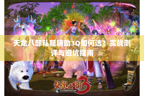 天龙八部私服辅助3Q如何选？实战测评与避坑指南