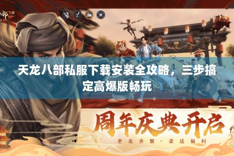 天龙八部私服下载安装全攻略，三步搞定高爆版畅玩