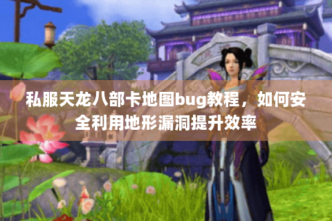 私服天龙八部卡地图bug教程，如何安全利用地形漏洞提升效率