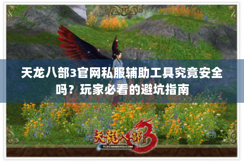 天龙八部3官网私服辅助工具究竟安全吗？玩家必看的避坑指南