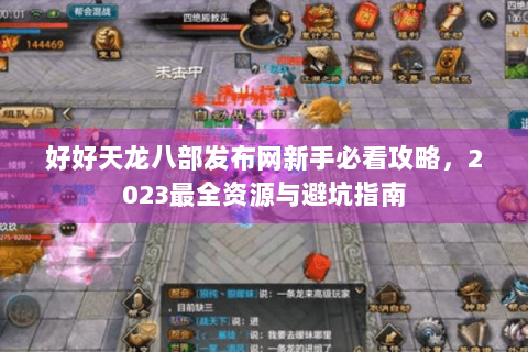 好好天龙八部发布网新手必看攻略，2023最全资源与避坑指南