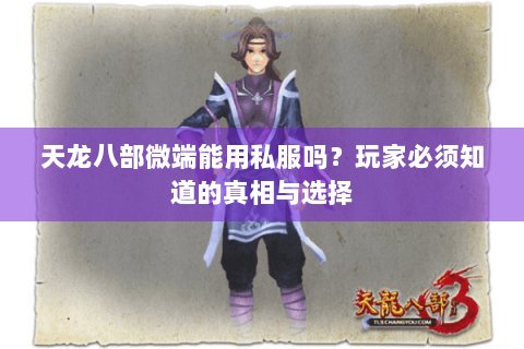 天龙八部微端能用私服吗？玩家必须知道的真相与选择