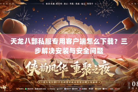 天龙八部私服专用客户端怎么下载？三步解决安装与安全问题