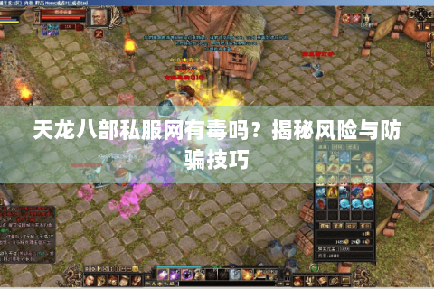 天龙八部私服网有毒吗？揭秘风险与防骗技巧