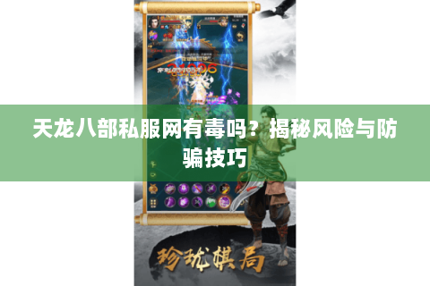 天龙八部私服网有毒吗？揭秘风险与防骗技巧