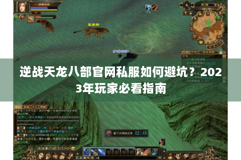 逆战天龙八部官网私服如何避坑？2023年玩家必看指南