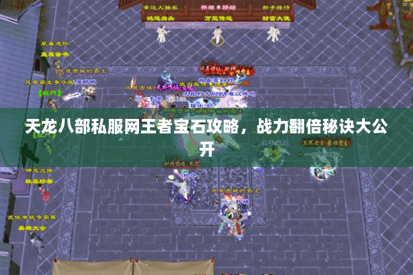 天龙八部私服网王者宝石攻略，战力翻倍秘诀大公开