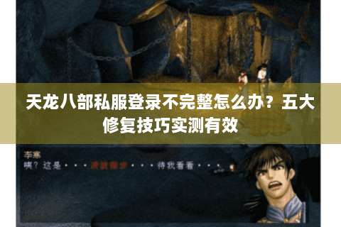 天龙八部私服登录不完整怎么办？五大修复技巧实测有效