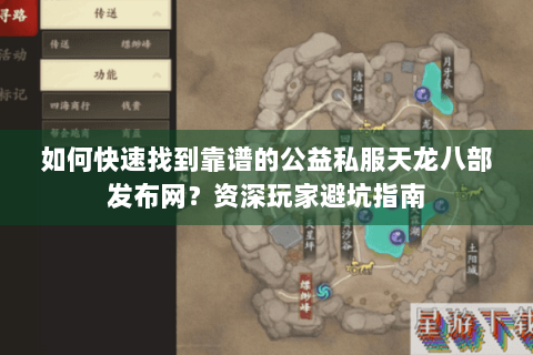 如何快速找到靠谱的公益私服天龙八部发布网？资深玩家避坑指南