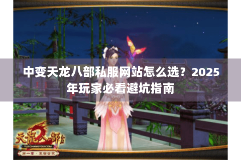 中变天龙八部私服网站怎么选？2025年玩家必看避坑指南