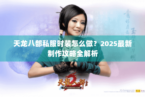 天龙八部私服时装怎么做？2025最新制作攻略全解析