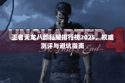 王者天龙八部私服排行榜2025，权威测评与避坑指南