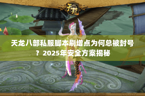 天龙八部私服脚本刷增点为何总被封号？2025年安全方案揭秘
