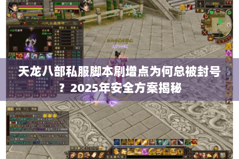 天龙八部私服脚本刷增点为何总被封号？2025年安全方案揭秘