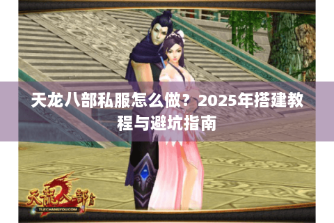 天龙八部私服怎么做？2025年搭建教程与避坑指南