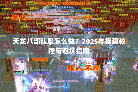 天龙八部私服怎么做？2025年搭建教程与避坑指南