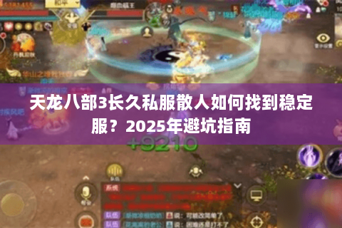 天龙八部3长久私服散人如何找到稳定服？2025年避坑指南