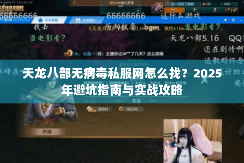 天龙八部无病毒私服网怎么找？2025年避坑指南与实战攻略