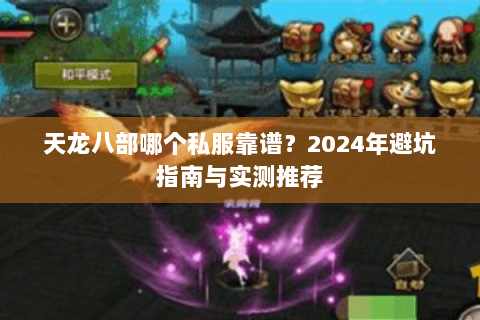 天龙八部哪个私服靠谱？2024年避坑指南与实测推荐