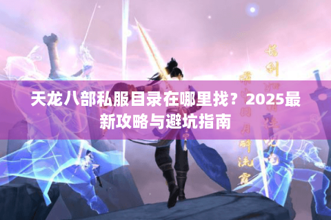 天龙八部私服目录在哪里找？2025最新攻略与避坑指南