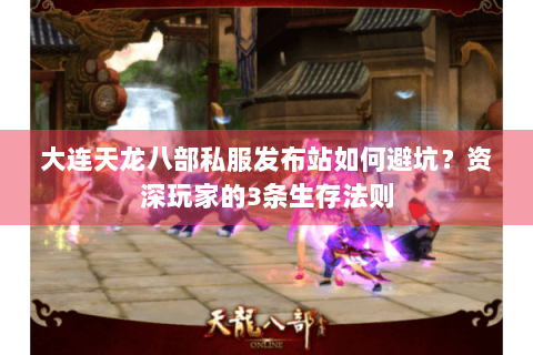 大连天龙八部私服发布站如何避坑？资深玩家的3条生存法则