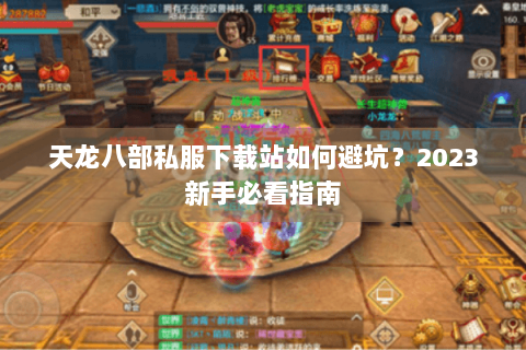 天龙八部私服下载站如何避坑？2023新手必看指南
