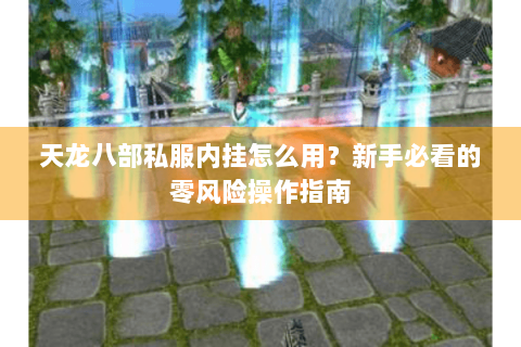 天龙八部私服内挂怎么用？新手必看的零风险操作指南