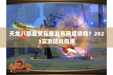 天龙八部超变私服发布网靠谱吗？2023实测防坑指南