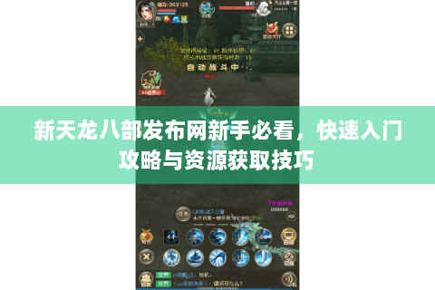 新天龙八部发布网新手必看，快速入门攻略与资源获取技巧