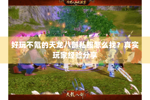 好玩不氪的天龙八部私服怎么找？真实玩家经验分享