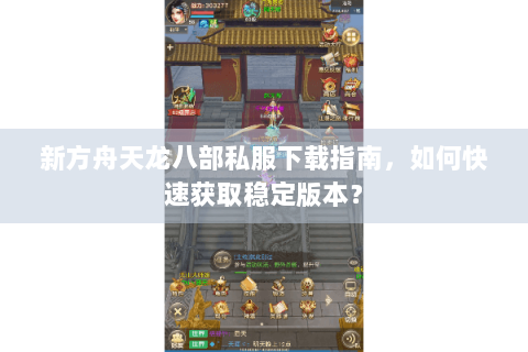 新方舟天龙八部私服下载指南，如何快速获取稳定版本？
