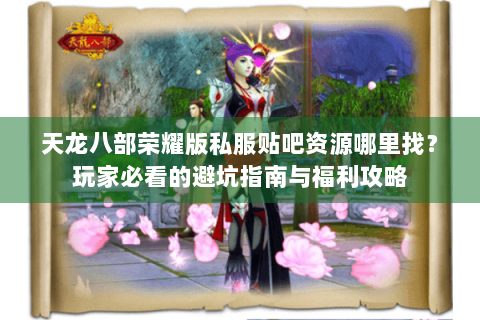 天龙八部荣耀版私服贴吧资源哪里找？玩家必看的避坑指南与福利攻略