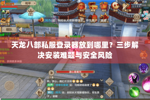 天龙八部私服登录器放到哪里？三步解决安装难题与安全风险