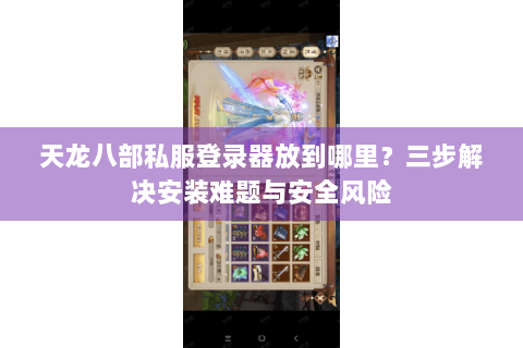 天龙八部私服登录器放到哪里？三步解决安装难题与安全风险