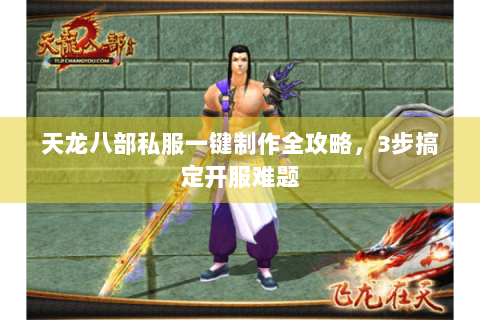天龙八部私服一键制作全攻略，3步搞定开服难题