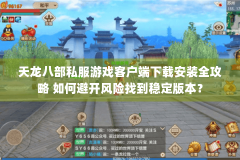 天龙八部私服游戏客户端下载安装全攻略 如何避开风险找到稳定版本？