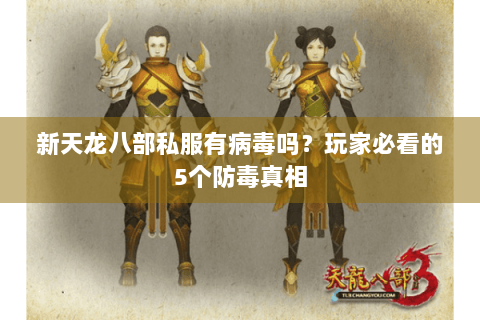 新天龙八部私服有病毒吗？玩家必看的5个防毒真相