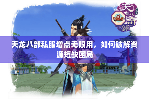 天龙八部私服增点无限用，如何破解资源短缺困局