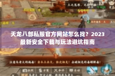 天龙八部私服官方网站怎么找？2023最新安全下载与玩法避坑指南