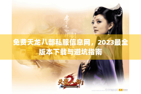 免费天龙八部私服信息网，2023最全版本下载与避坑指南